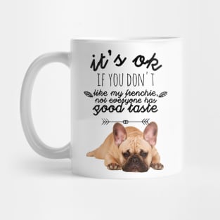 French Bulldog - It's ok if you don't like my Frenchie, not everyone has good taste Mug